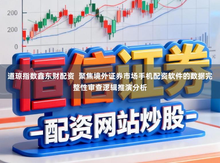 道琼指数鑫东财配资  聚焦境外证券市场手机配资软件的数据完整性审查逻辑推演分析