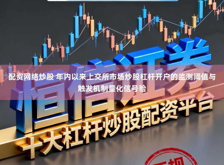 配资网络炒股 年内以来上交所市场炒股杠杆开户的监测阈值与触发机制量化信号验