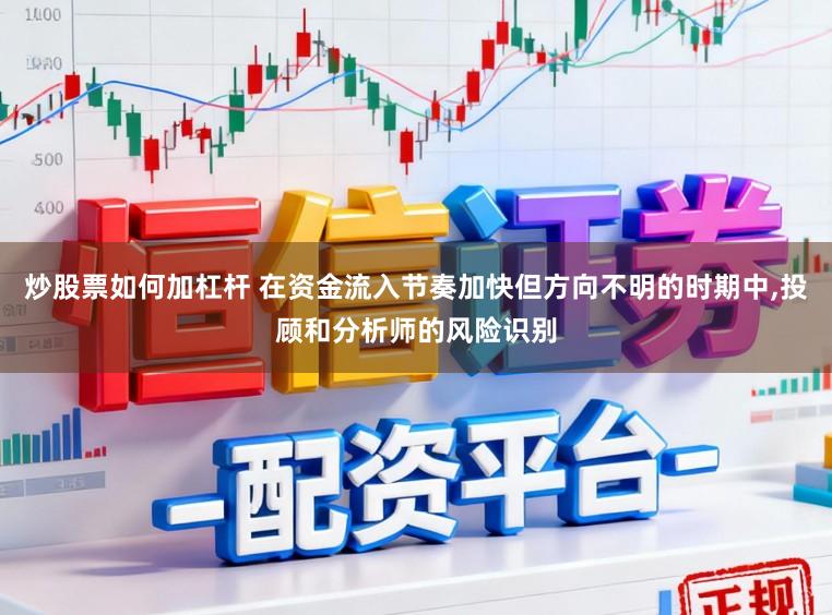 炒股票如何加杠杆 在资金流入节奏加快但方向不明的时期中,投顾和分析师的风险识别