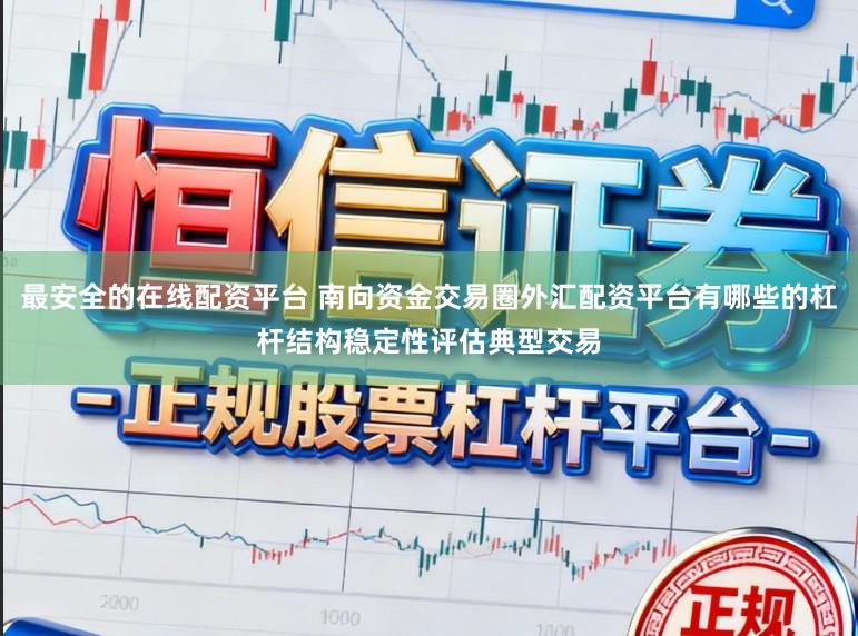 最安全的在线配资平台 南向资金交易圈外汇配资平台有哪些的杠杆结构稳定性评估典型交易