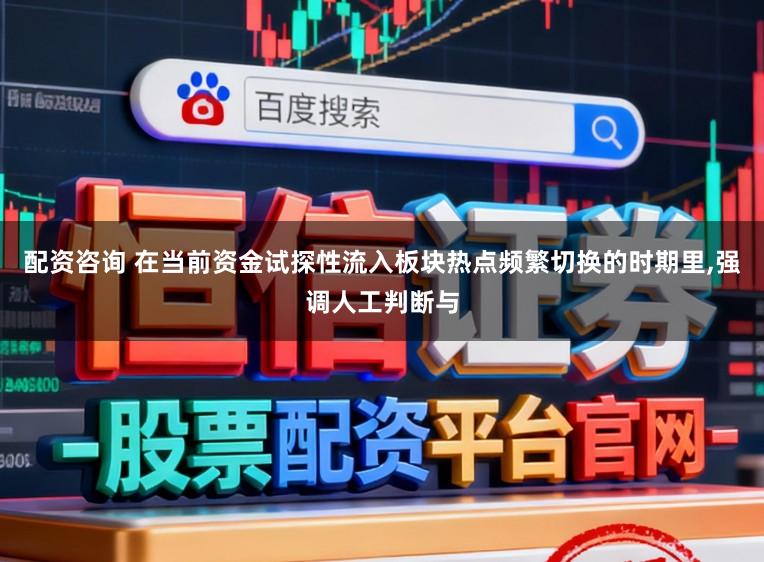 配资咨询 在当前资金试探性流入板块热点频繁切换的时期里,强调人工判断与