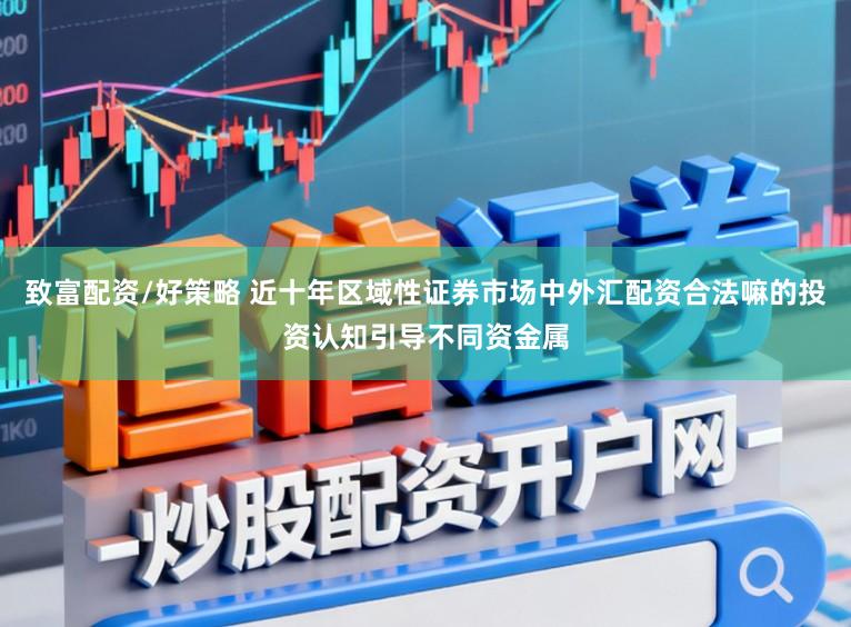 致富配资/好策略 近十年区域性证券市场中外汇配资合法嘛的投资认知引导不同资金属