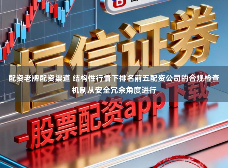 配资老牌配资渠道 结构性行情下排名前五配资公司的合规检查机制从安全冗余角度进行