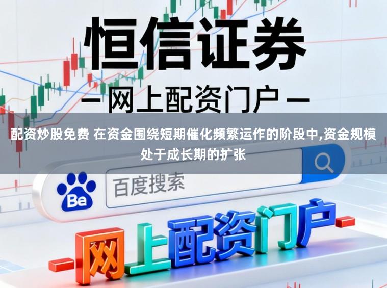 配资炒股免费 在资金围绕短期催化频繁运作的阶段中,资金规模处于成长期的扩张