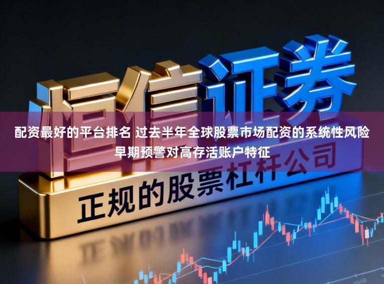 配资最好的平台排名 过去半年全球股票市场配资的系统性风险早期预警对高存活账户特征