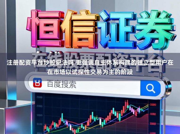 注册配资平台炒股犯法吗 更强调自主体系构建的独立型用户在在市场以试探性交易为主的阶段