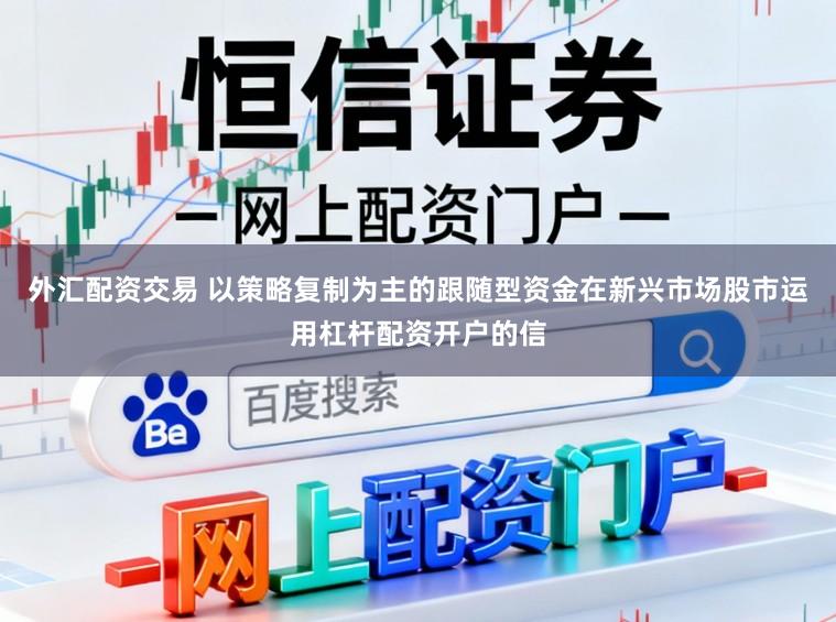外汇配资交易 以策略复制为主的跟随型资金在新兴市场股市运用杠杆配资开户的信