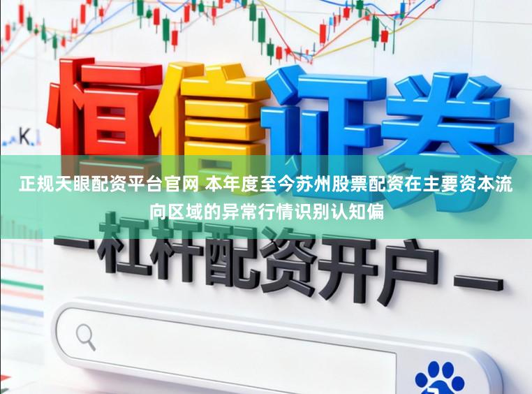 正规天眼配资平台官网 本年度至今苏州股票配资在主要资本流向区域的异常行情识别认知偏