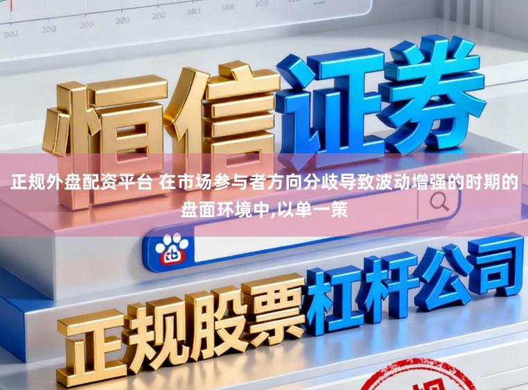 正规外盘配资平台 在市场参与者方向分歧导致波动增强的时期的盘面环境中,以单一策