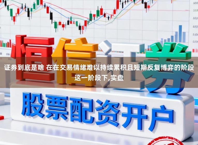证券到底是啥 在在交易情绪难以持续累积且短期反复博弈的阶段这一阶段下,实盘