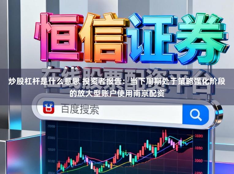 炒股杠杆是什么意思 投资者报告：当下周期处于策略强化阶段的放大型账户使用南京配资