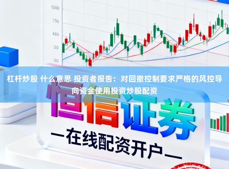 杠杆炒股 什么意思 投资者报告：对回撤控制要求严格的风控导向资金使用投资炒股配资