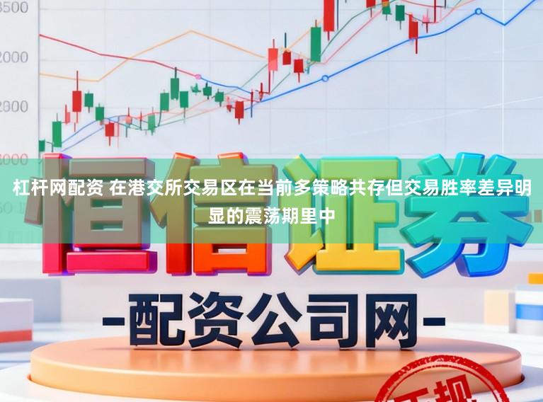 杠杆网配资 在港交所交易区在当前多策略共存但交易胜率差异明显的震荡期里中