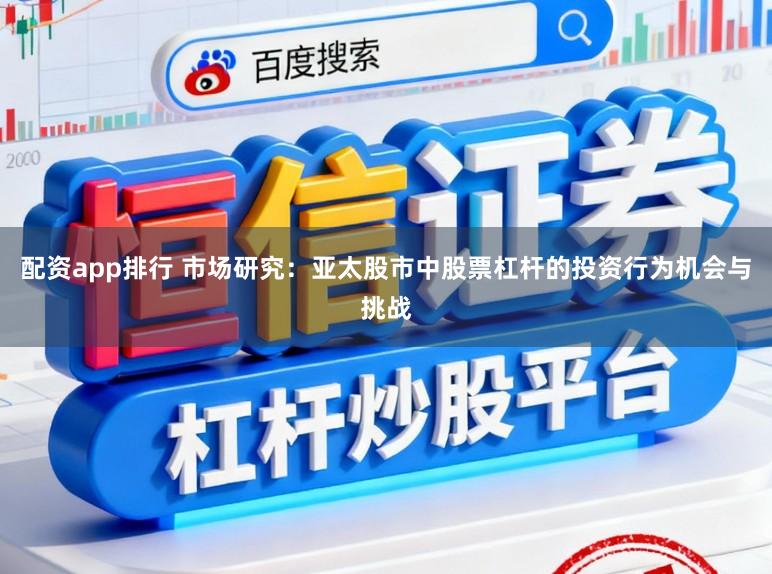 配资app排行 市场研究：亚太股市中股票杠杆的投资行为机会与挑战