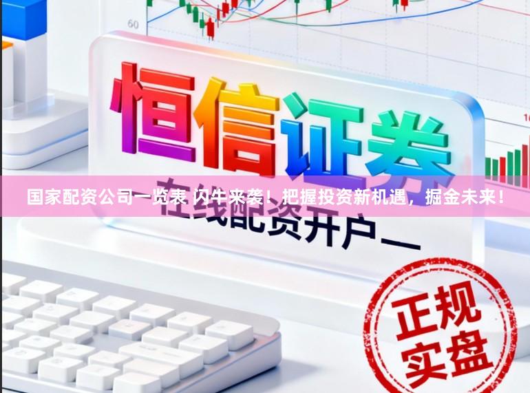 国家配资公司一览表 闪牛来袭！把握投资新机遇，掘金未来！