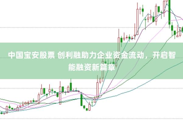 中国宝安股票 创利融助力企业资金流动，开启智能融资新篇章