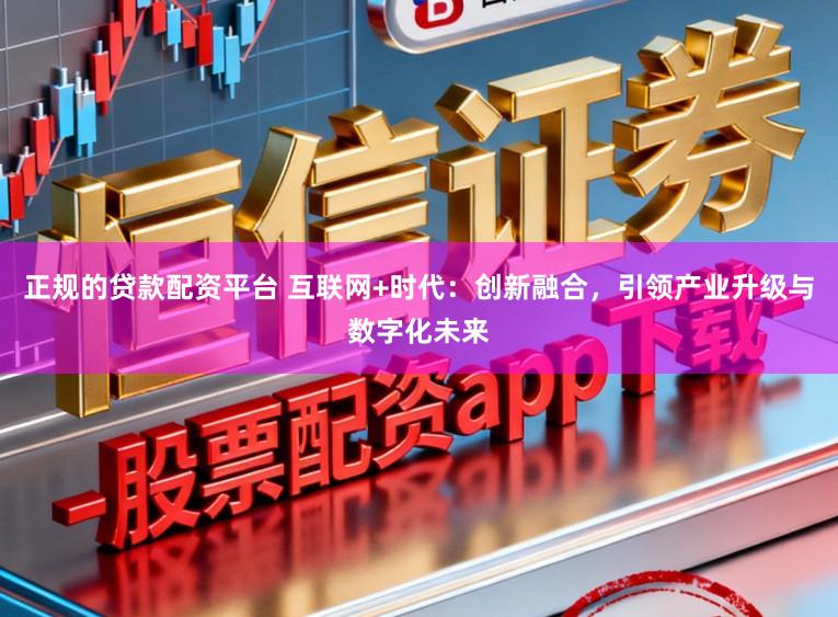 正规的贷款配资平台 互联网+时代：创新融合，引领产业升级与数字化未来
