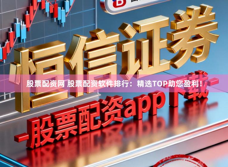 股票配资网 股票配资软件排行：精选TOP助您盈利！