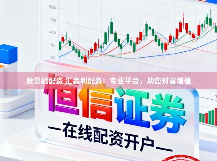 股票融配资 汇赢利配资：专业平台，助您财富增值
