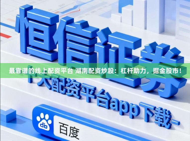 最靠谱的线上配资平台 湖南配资炒股：杠杆助力，掘金股市！