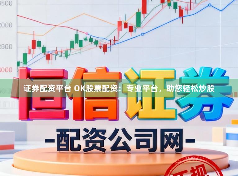 证券配资平台 OK股票配资：专业平台，助您轻松炒股