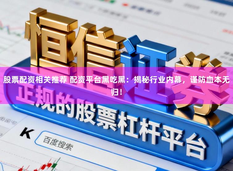 股票配资相关推荐 配资平台黑吃黑：揭秘行业内幕，谨防血本无归！