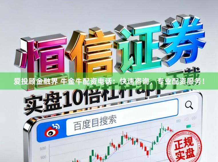 爱投顾金融界 牛金牛配资电话：快速咨询，专业配资服务！