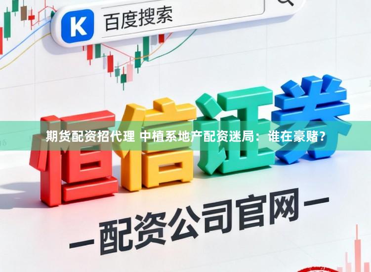 期货配资招代理 中植系地产配资迷局：谁在豪赌？