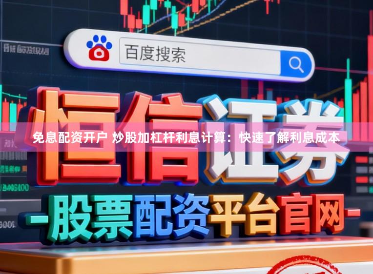免息配资开户 炒股加杠杆利息计算：快速了解利息成本
