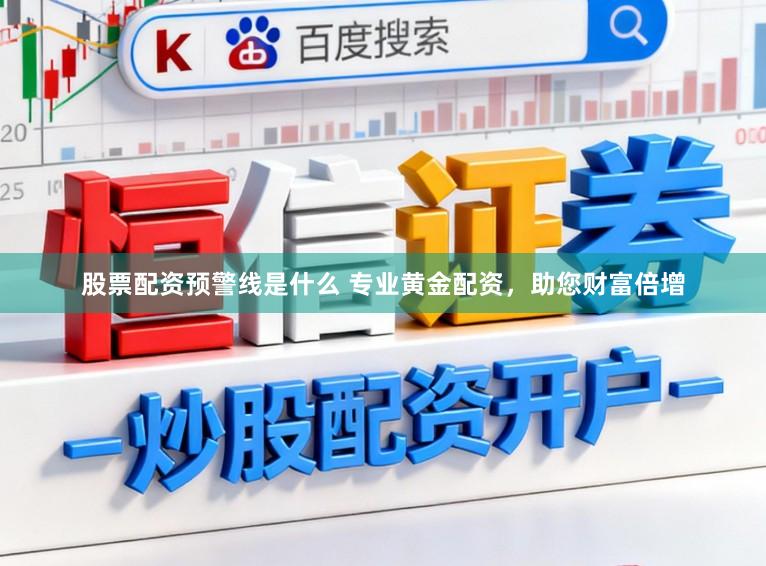 股票配资预警线是什么 专业黄金配资，助您财富倍增