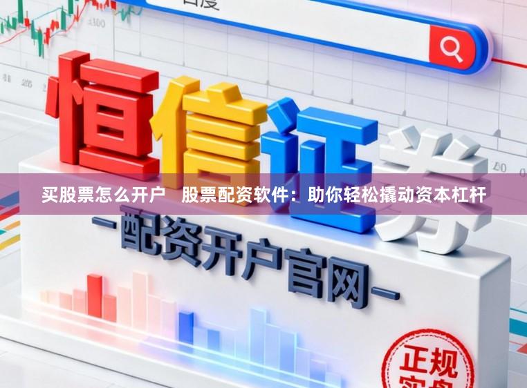 买股票怎么开户   股票配资软件：助你轻松撬动资本杠杆