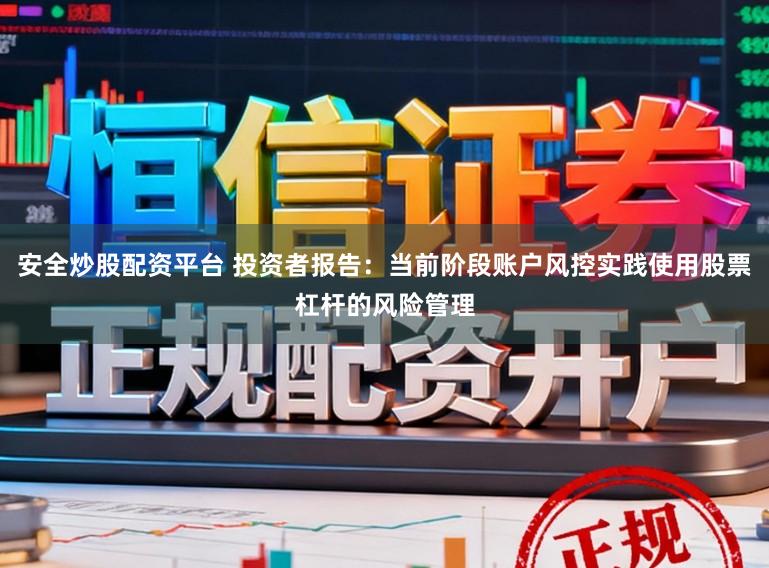 安全炒股配资平台 投资者报告：当前阶段账户风控实践使用股票杠杆的风险管理