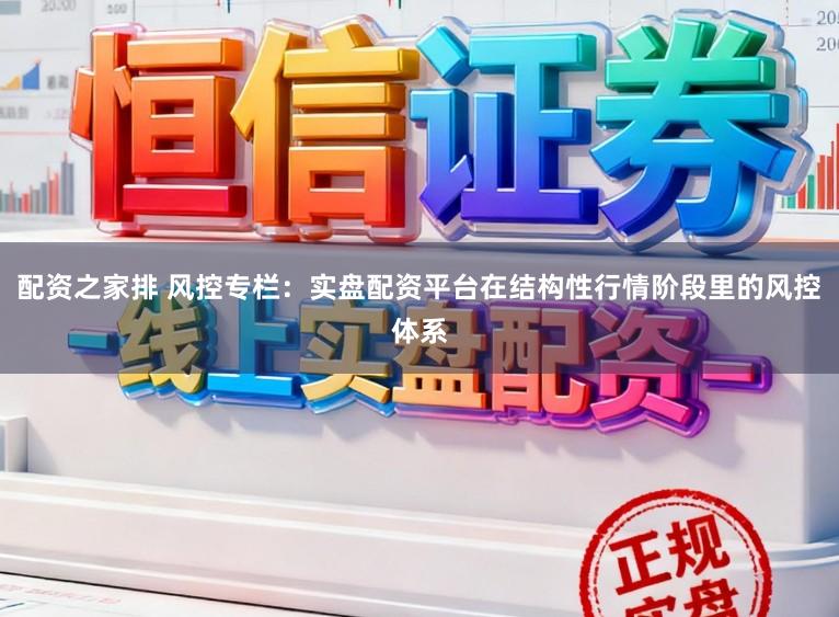 配资之家排 风控专栏：实盘配资平台在结构性行情阶段里的风控体系