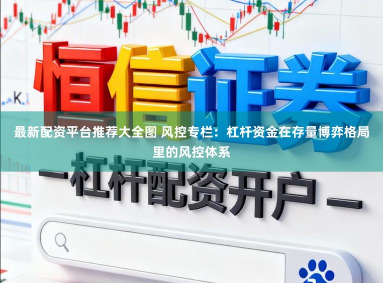 最新配资平台推荐大全图 风控专栏：杠杆资金在存量博弈格局里的风控体系