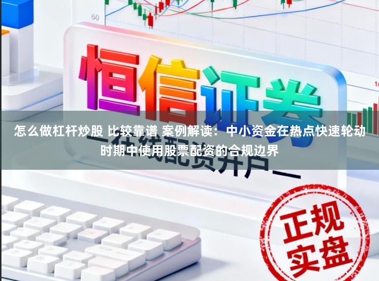 怎么做杠杆炒股 比较靠谱 案例解读：中小资金在热点快速轮动时期中使用股票配资的合规边界