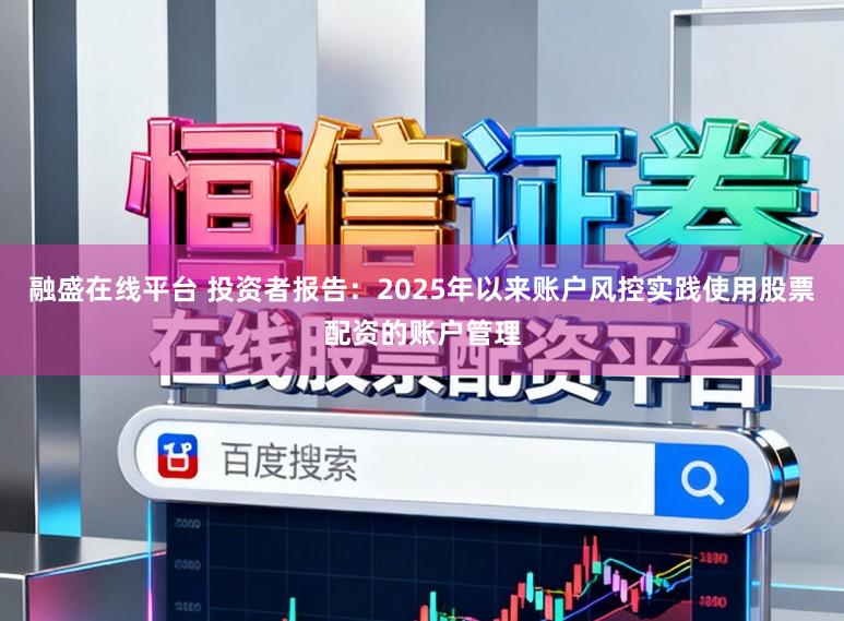 融盛在线平台 投资者报告：2025年以来账户风控实践使用股票配资的账户管理