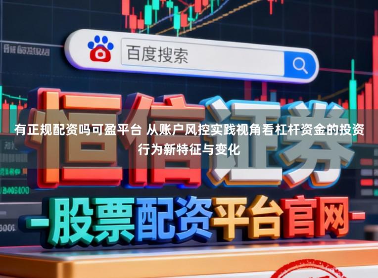 有正规配资吗可盈平台 从账户风控实践视角看杠杆资金的投资行为新特征与变化