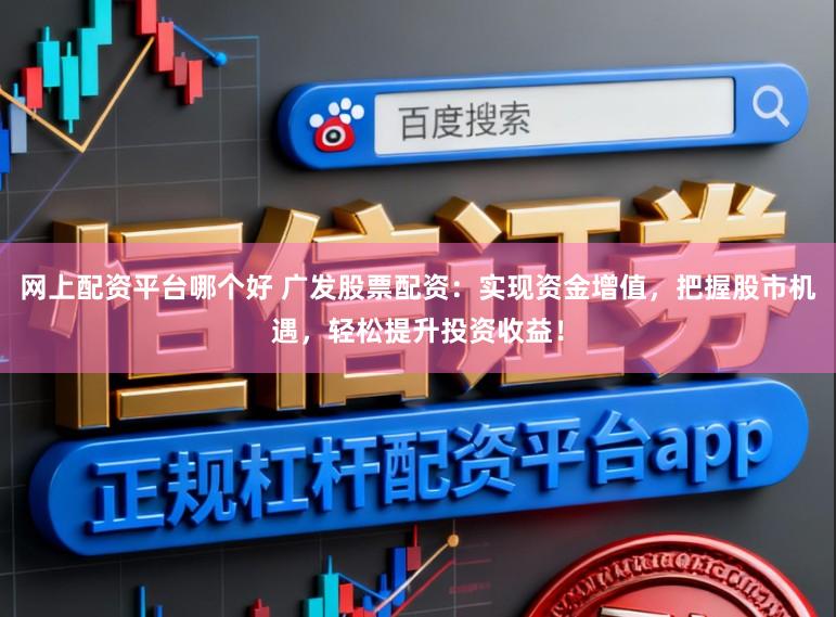 网上配资平台哪个好 广发股票配资：实现资金增值，把握股市机遇，轻松提升投资收益！