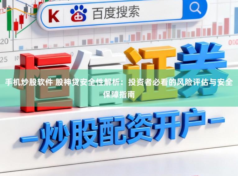 手机炒股软件 股神贷安全性解析：投资者必看的风险评估与安全保障指南