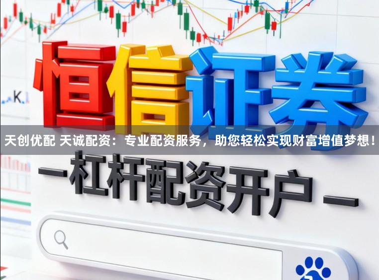天创优配 天诚配资：专业配资服务，助您轻松实现财富增值梦想！