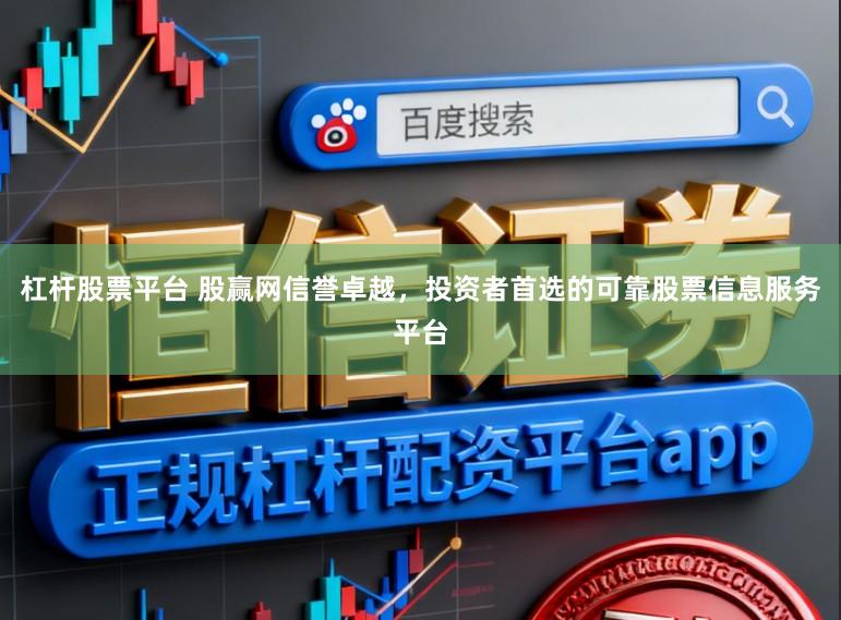 杠杆股票平台 股赢网信誉卓越，投资者首选的可靠股票信息服务平台