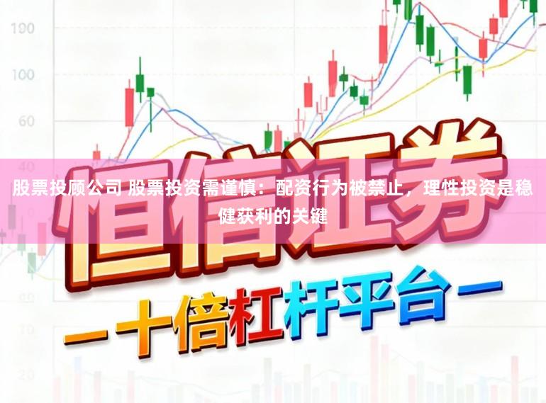 股票投顾公司 股票投资需谨慎：配资行为被禁止，理性投资是稳健获利的关键