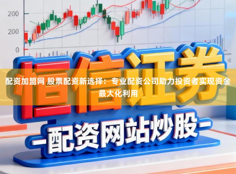 配资加盟网 股票配资新选择：专业配资公司助力投资者实现资金最大化利用