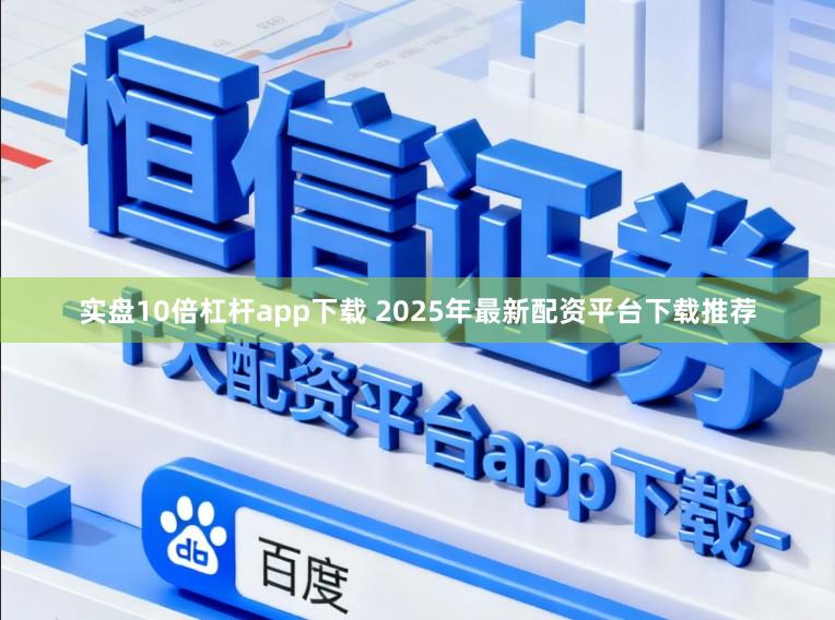实盘10倍杠杆app下载 2025年最新配资平台下载推荐