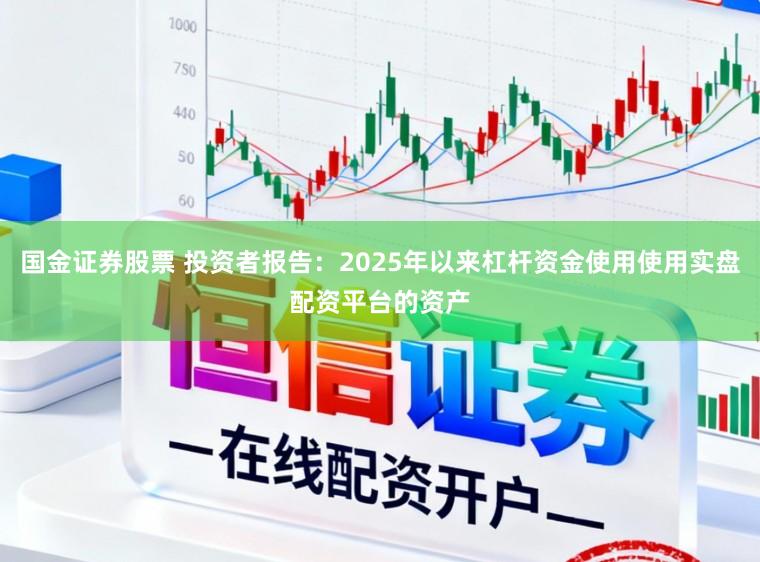 国金证券股票 投资者报告：2025年以来杠杆资金使用使用实盘配资平台的资产