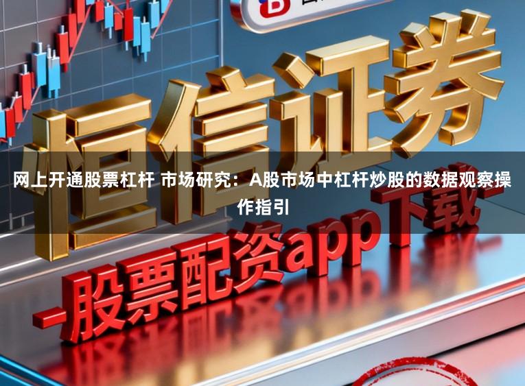 网上开通股票杠杆 市场研究：A股市场中杠杆炒股的数据观察操作指引