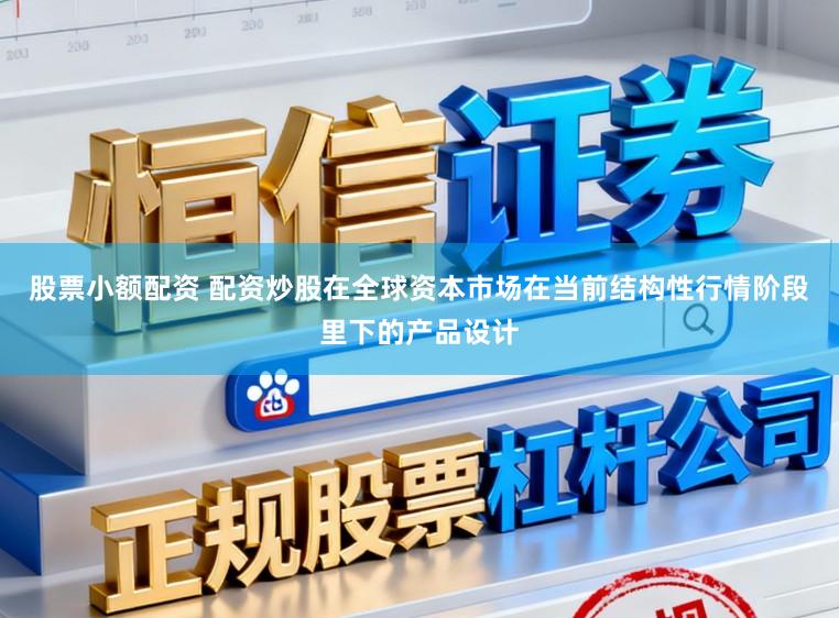 股票小额配资 配资炒股在全球资本市场在当前结构性行情阶段里下的产品设计