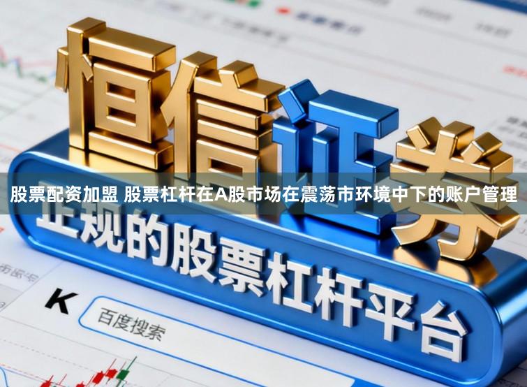 股票配资加盟 股票杠杆在A股市场在震荡市环境中下的账户管理