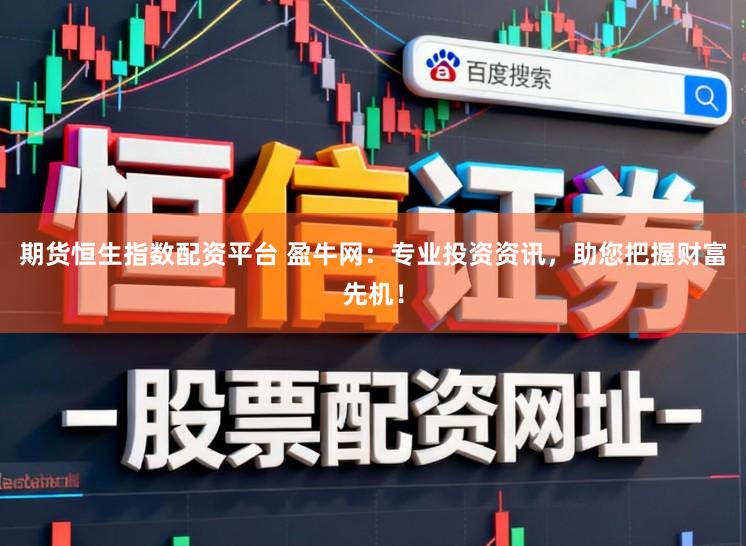 期货恒生指数配资平台 盈牛网：专业投资资讯，助您把握财富先机！