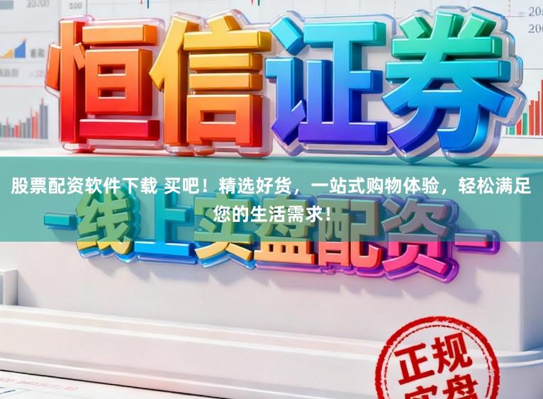 股票配资软件下载 买吧！精选好货，一站式购物体验，轻松满足您的生活需求！